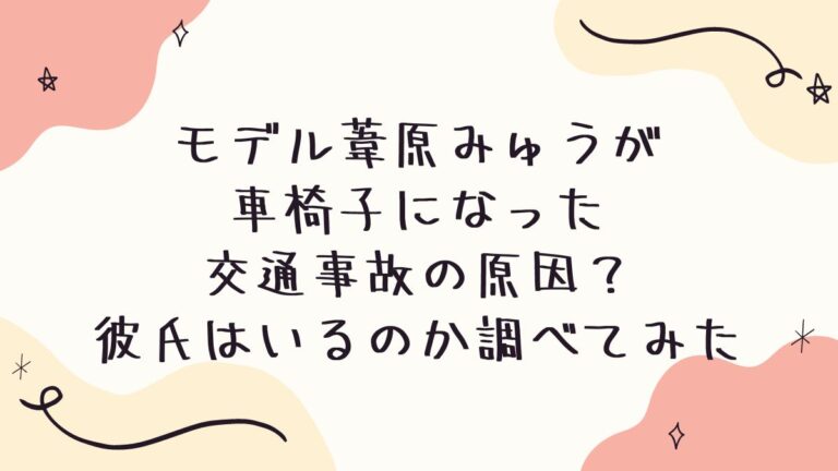 モデル葦原みゅうが車椅子になった交通事故の原因？彼氏はいるのか調べてみた